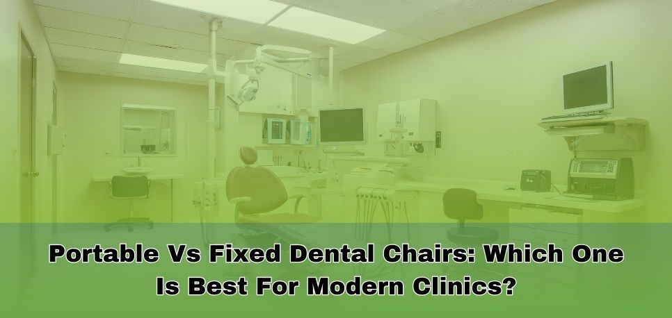 Portable Vs Fixed Dental Chairs Which One Is Best For Modern Clinics